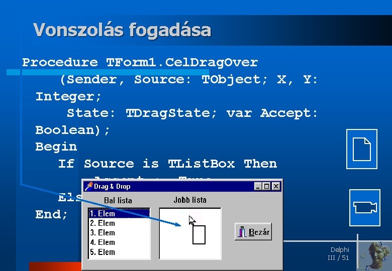 Vonszolás fogadása Procedure TForm 1. Cel. Drag. Over (Sender, Source: TObject; X, Y: Integer;