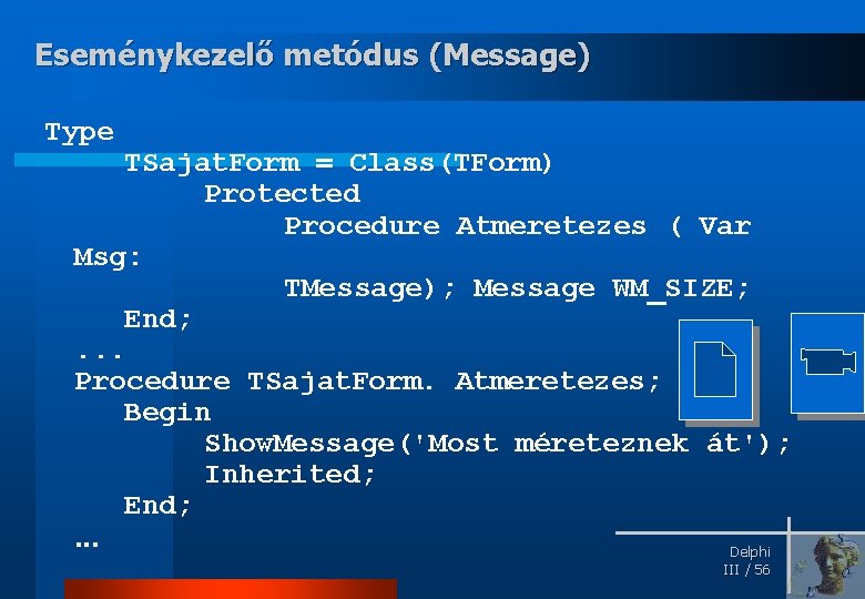 Eseménykezelő metódus (Message) Type TSajat. Form = Class(TForm) Protected Procedure Atmeretezes ( Var Msg: