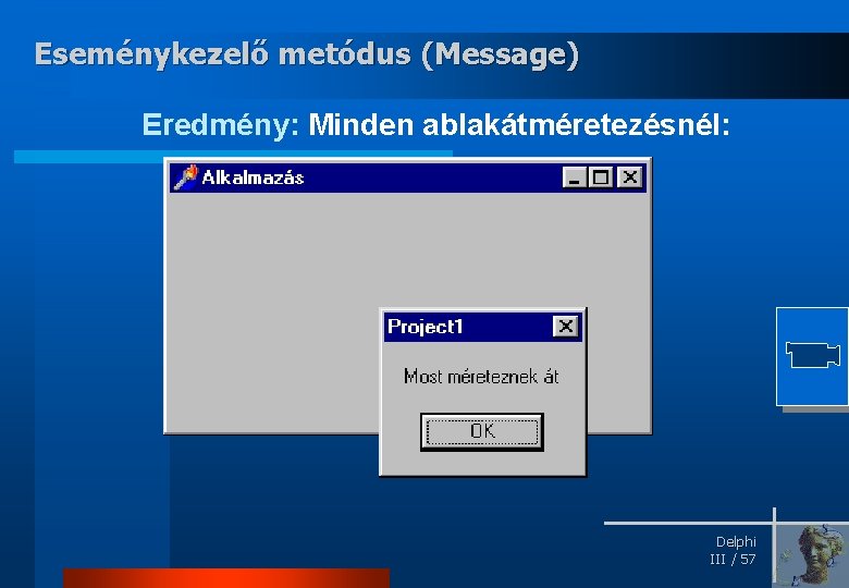 Eseménykezelő metódus (Message) Eredmény: Minden ablakátméretezésnél: Delphi III / 57 