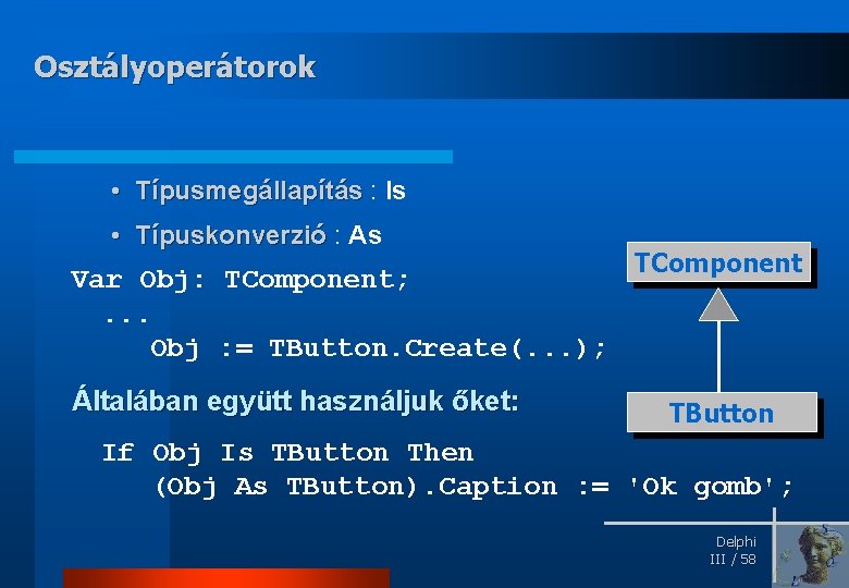 Osztályoperátorok • Típusmegállapítás : Is • Típuskonverzió : As Var Obj: TComponent; . .