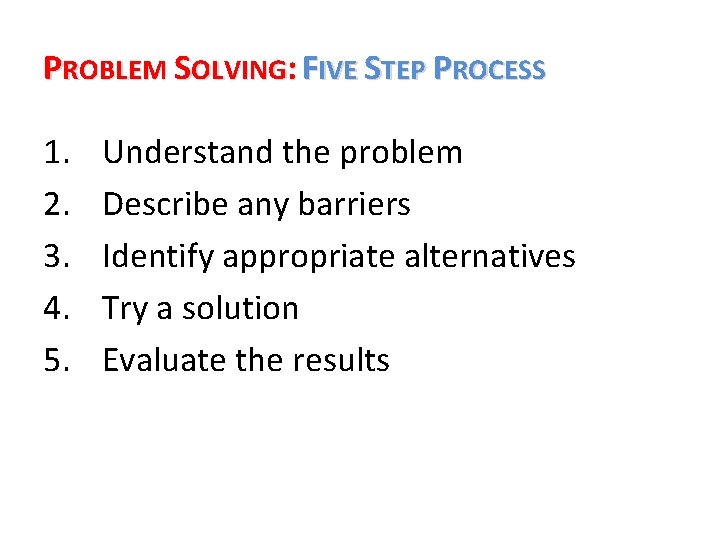 PROBLEM SOLVING: FIVE STEP PROCESS 1. 2. 3. 4. 5. Understand the problem Describe