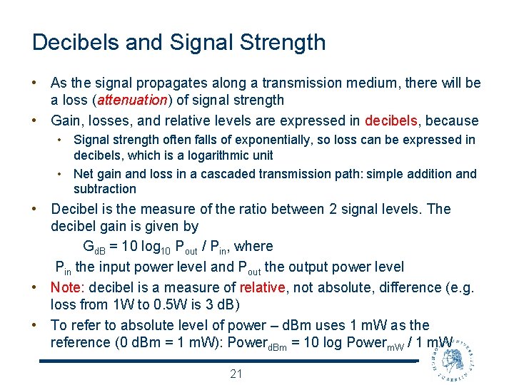 Decibels and Signal Strength • As the signal propagates along a transmission medium, there