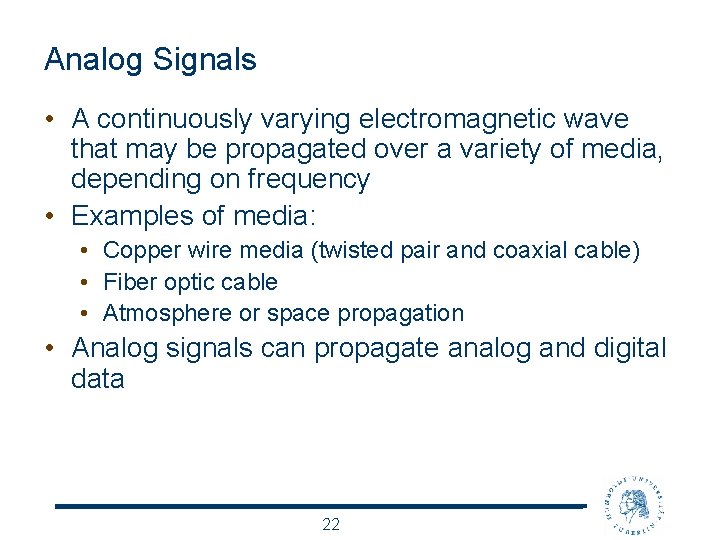 Analog Signals • A continuously varying electromagnetic wave that may be propagated over a