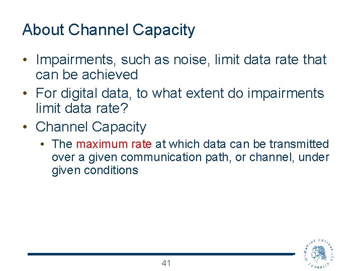 About Channel Capacity • Impairments, such as noise, limit data rate that can be