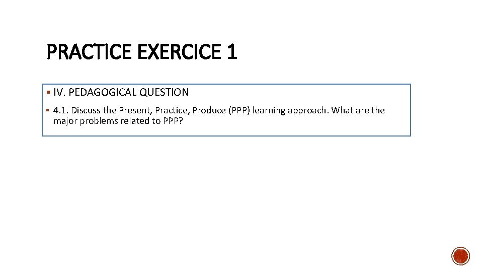 PRACTICE EXERCICE 1 § IV. PEDAGOGICAL QUESTION § 4. 1. Discuss the Present, Practice,