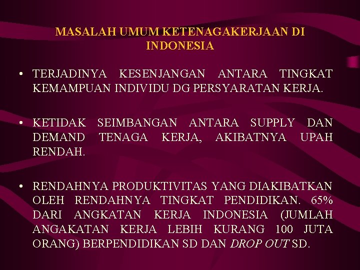 MASALAH UMUM KETENAGAKERJAAN DI INDONESIA • TERJADINYA KESENJANGAN ANTARA TINGKAT KEMAMPUAN INDIVIDU DG PERSYARATAN