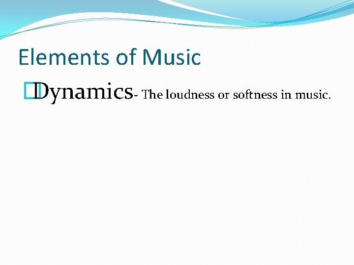 Elements of Music � Dynamics- The loudness or softness in music. 