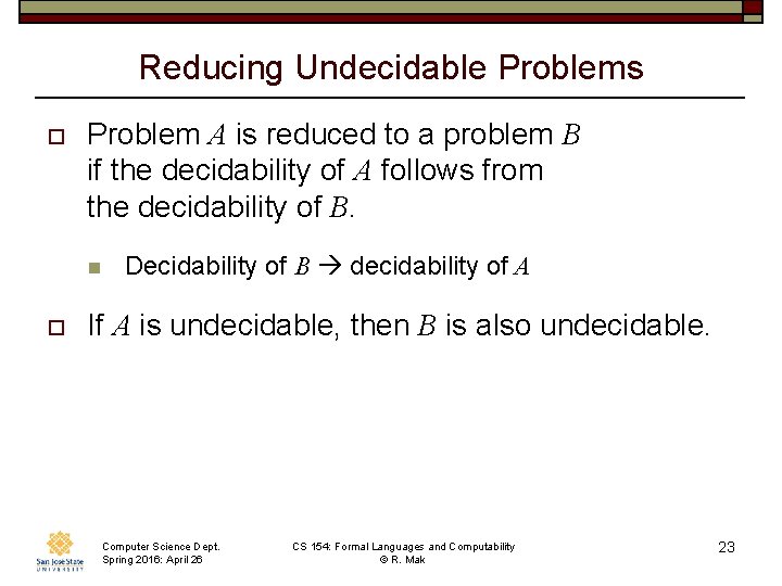 Reducing Undecidable Problems o Problem A is reduced to a problem B if the