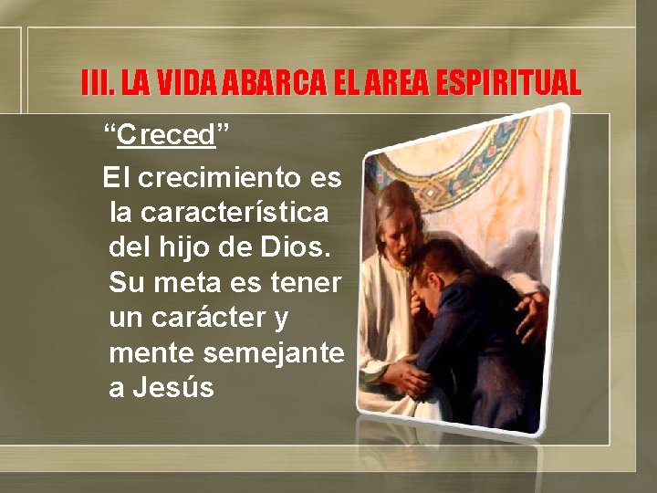 III. LA VIDA ABARCA EL AREA ESPIRITUAL “Creced” El crecimiento es la característica del