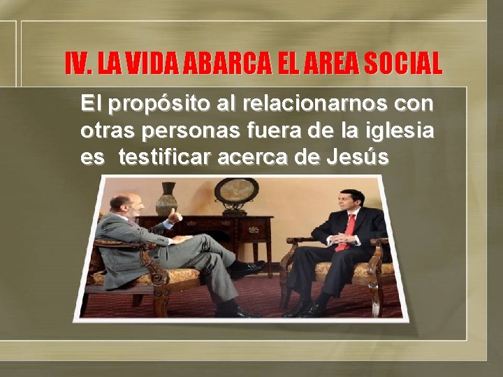 IV. LA VIDA ABARCA EL AREA SOCIAL El propósito al relacionarnos con otras personas