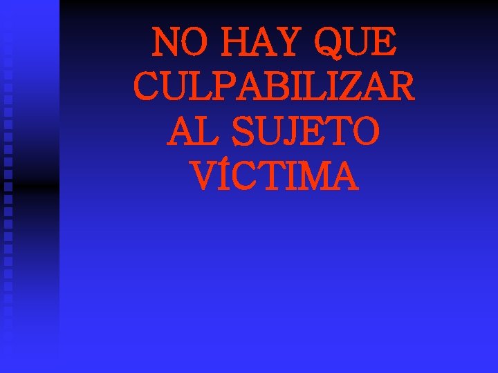 NO HAY QUE CULPABILIZAR AL SUJETO VÍCTIMA 