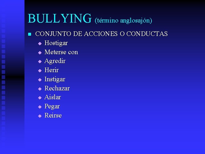 BULLYING (término anglosajón) n CONJUNTO DE ACCIONES O CONDUCTAS u Hostigar u Meterse con