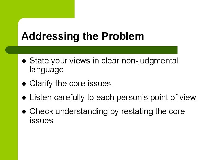 Addressing the Problem l State your views in clear non-judgmental language. l Clarify the