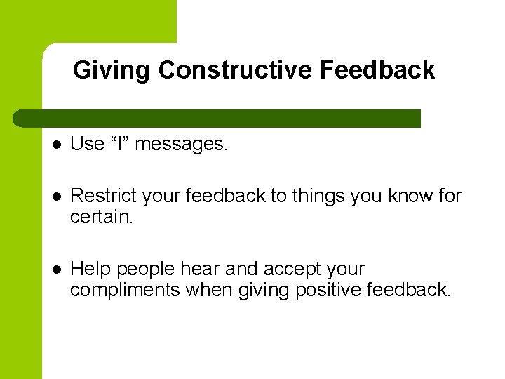 Giving Constructive Feedback l Use “I” messages. l Restrict your feedback to things you