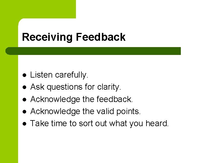 Receiving Feedback l l l Listen carefully. Ask questions for clarity. Acknowledge the feedback.