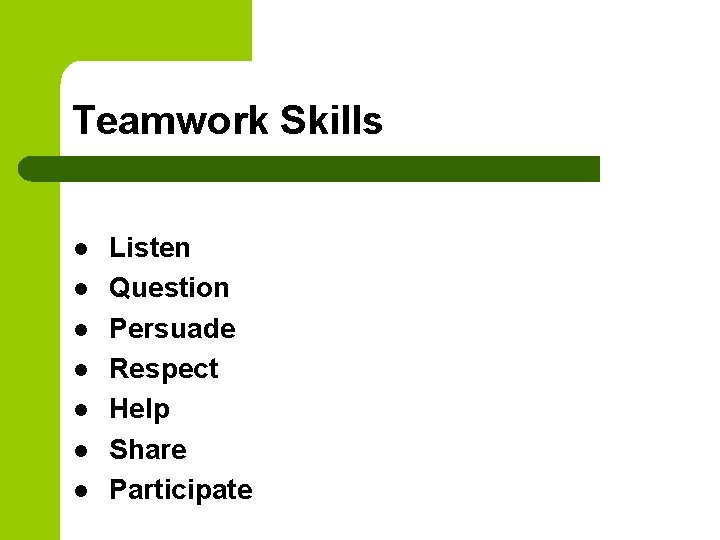 Teamwork Skills l l l l Listen Question Persuade Respect Help Share Participate 