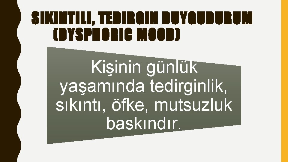 SIKINTILI, TEDIRGIN DUYGUDURUM (DYSPHORIC MOOD) Kişinin günlük yaşamında tedirginlik, sıkıntı, öfke, mutsuzluk baskındır. 