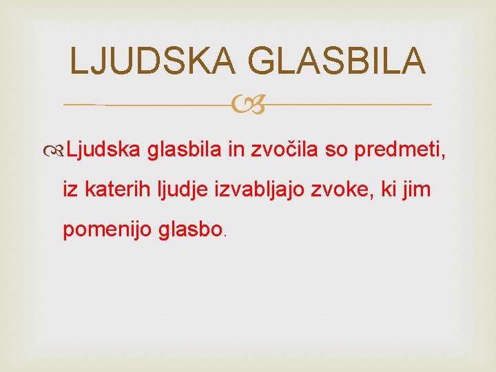 LJUDSKA GLASBILA Ljudska glasbila in zvočila so predmeti, iz katerih ljudje izvabljajo zvoke, ki