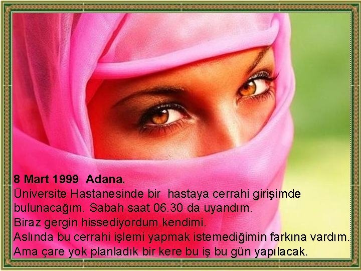 8 Mart 1999 Adana. Üniversite Hastanesinde bir hastaya cerrahi girişimde bulunacağım. Sabah saat 06.
