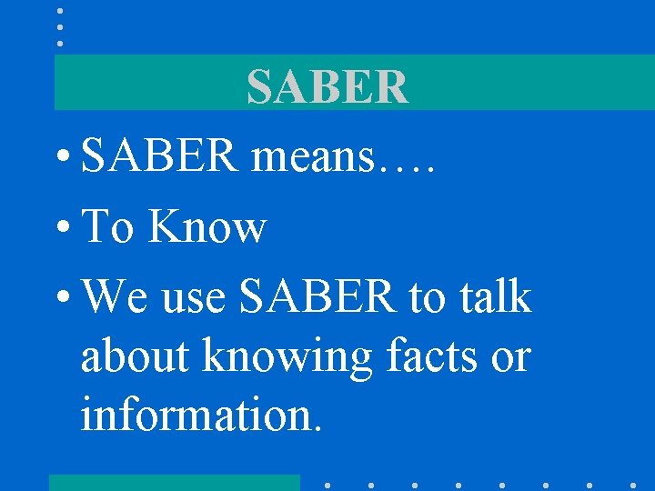 SABER • SABER means…. • To Know • We use SABER to talk about