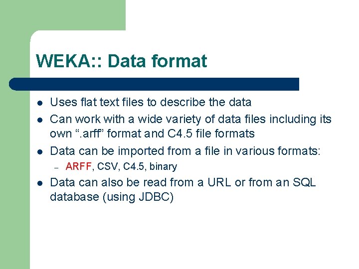 WEKA: : Data format l l l Uses flat text files to describe the