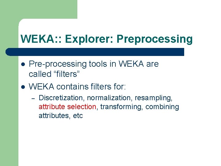 WEKA: : Explorer: Preprocessing l l Pre-processing tools in WEKA are called “filters” WEKA