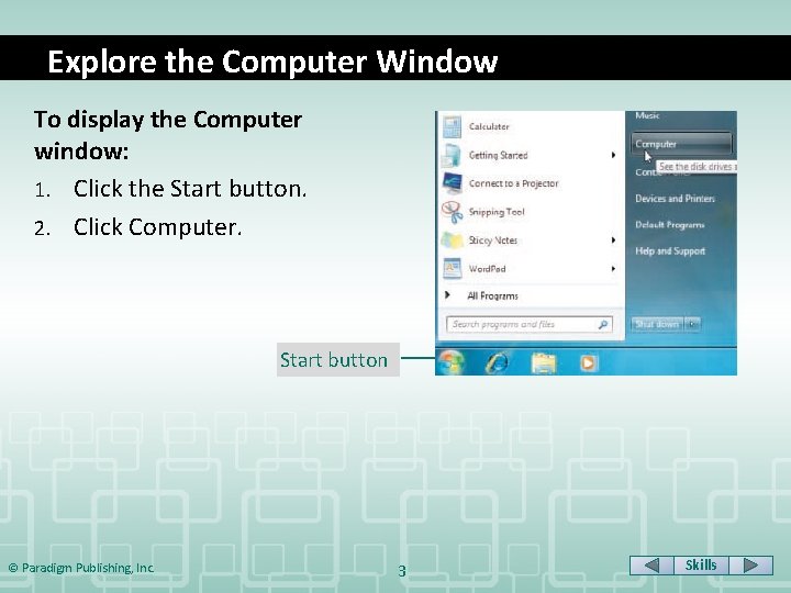 Explore the Computer Window To display the Computer window: 1. Click the Start button.