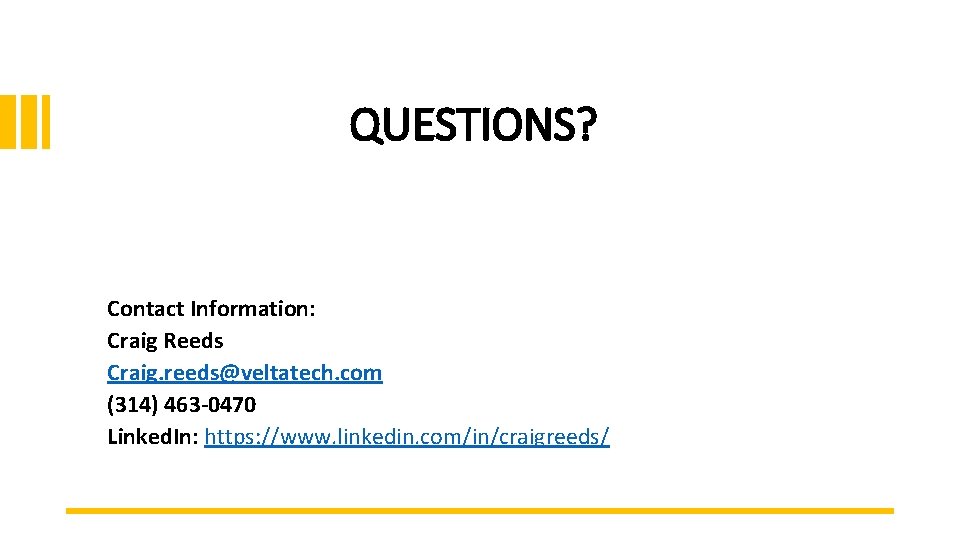 QUESTIONS? Contact Information: Craig Reeds Craig. reeds@veltatech. com (314) 463 -0470 Linked. In: https: