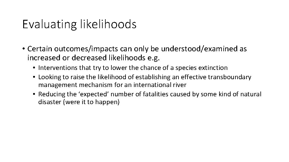 Evaluating likelihoods • Certain outcomes/impacts can only be understood/examined as increased or decreased likelihoods