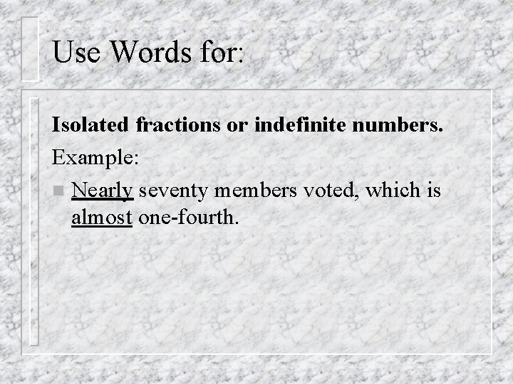 Use Words for: Isolated fractions or indefinite numbers. Example: n Nearly seventy members voted,