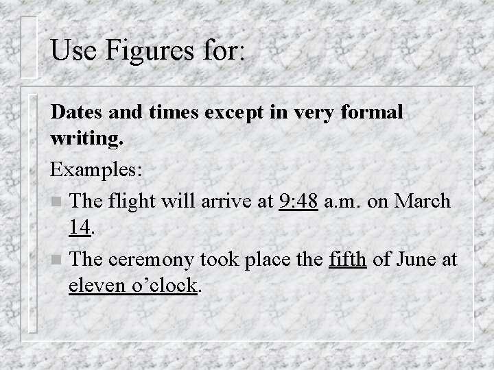 Use Figures for: Dates and times except in very formal writing. Examples: n The