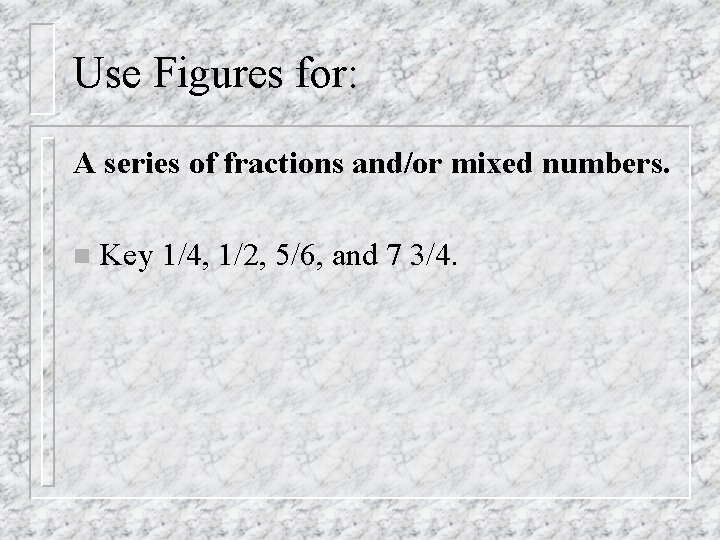 Use Figures for: A series of fractions and/or mixed numbers. n Key 1/4, 1/2,