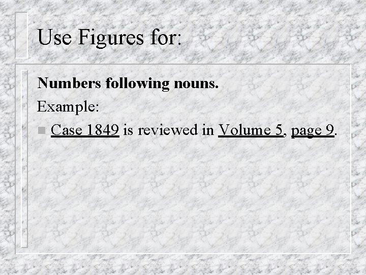 Use Figures for: Numbers following nouns. Example: n Case 1849 is reviewed in Volume