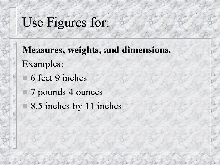 Use Figures for: Measures, weights, and dimensions. Examples: n 6 feet 9 inches n