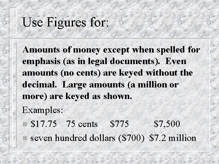 Use Figures for: Amounts of money except when spelled for emphasis (as in legal