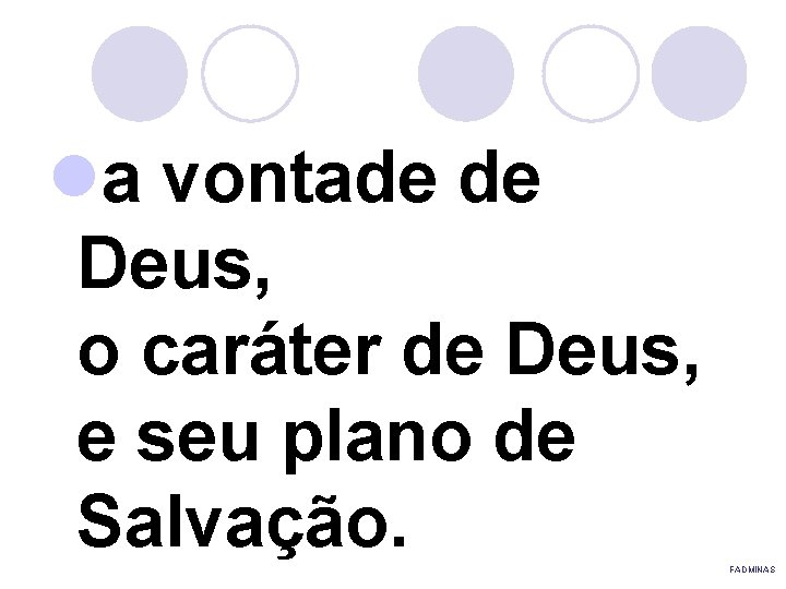 la vontade de Deus, o caráter de Deus, e seu plano de Salvação. FADMINAS