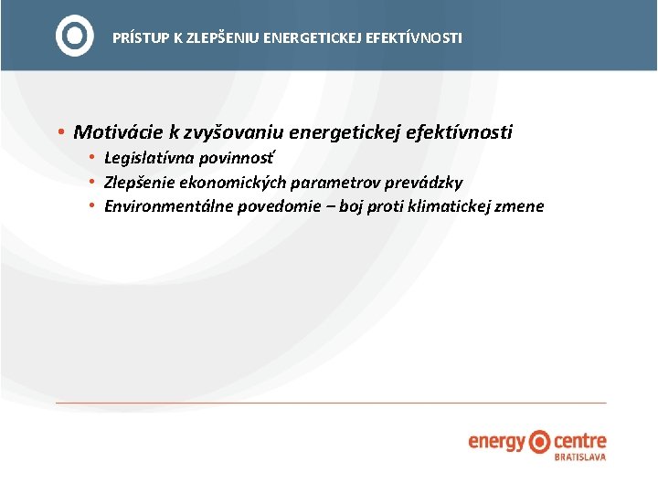 PRÍSTUP K ZLEPŠENIU ENERGETICKEJ EFEKTÍVNOSTI • Motivácie k zvyšovaniu energetickej efektívnosti • Legislatívna povinnosť