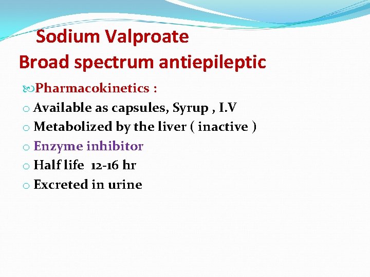 Sodium Valproate Broad spectrum antiepileptic Pharmacokinetics : o Available as capsules, Syrup , I.