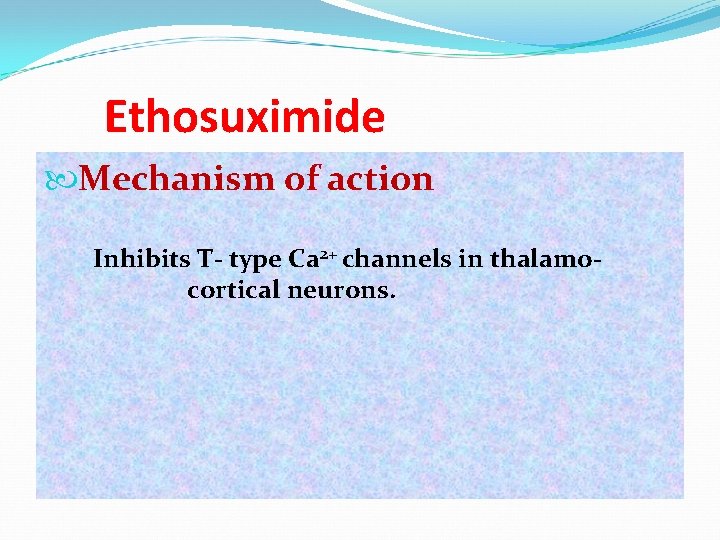 Ethosuximide Mechanism of action Inhibits T- type Ca 2+ channels in thalamocortical neurons. 