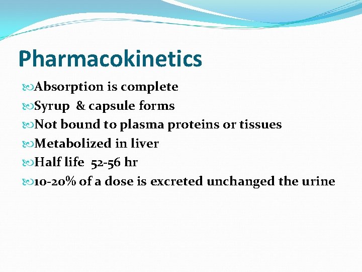 Pharmacokinetics Absorption is complete Syrup & capsule forms Not bound to plasma proteins or
