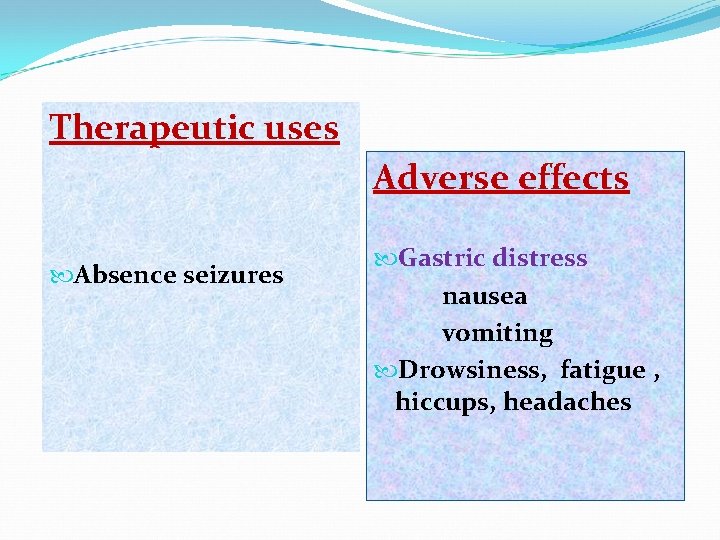 Therapeutic uses Adverse effects Absence seizures Gastric distress nausea vomiting Drowsiness, fatigue , hiccups,