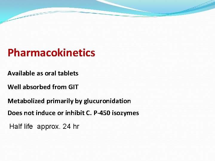 Pharmacokinetics Available as oral tablets Well absorbed from GIT Metabolized primarily by glucuronidation Does