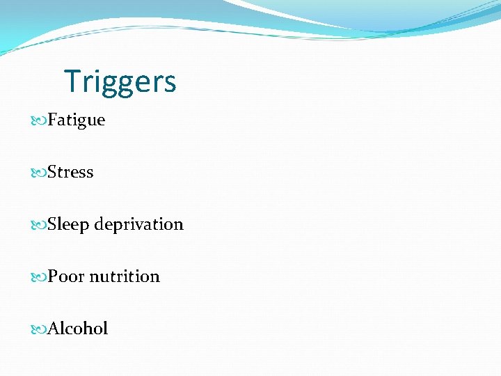 Triggers Fatigue Stress Sleep deprivation Poor nutrition Alcohol 
