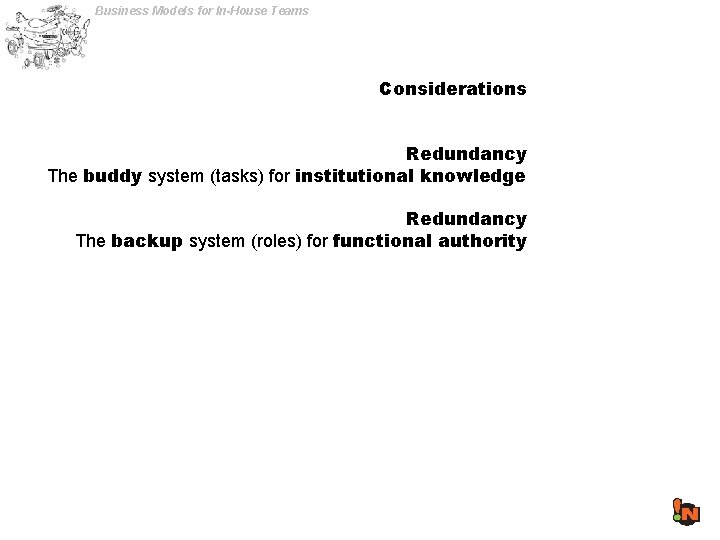Business Models for In-House Teams Considerations Redundancy The buddy system (tasks) for institutional knowledge