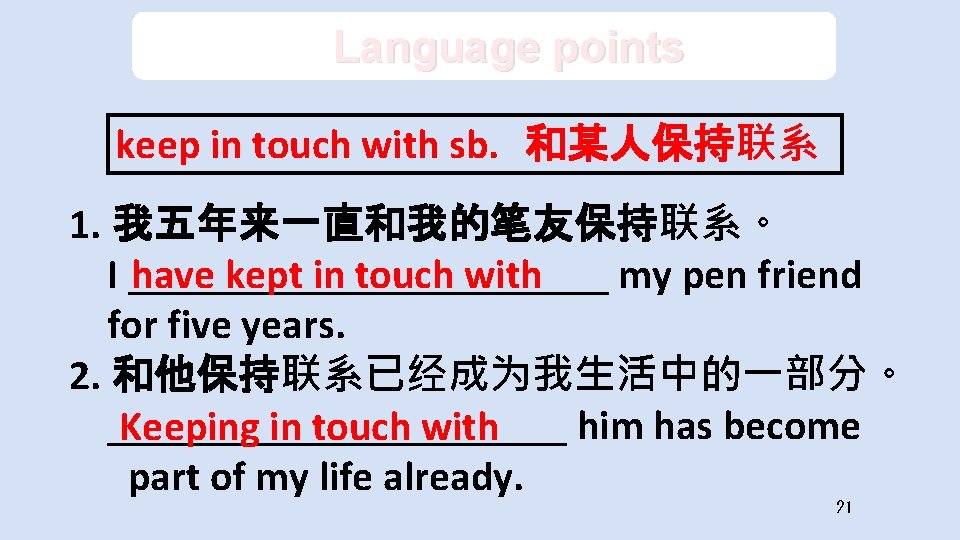 Language points keep in touch with sb. 和某人保持联系 1. 我五年来一直和我的笔友保持联系。 I ____________ my pen