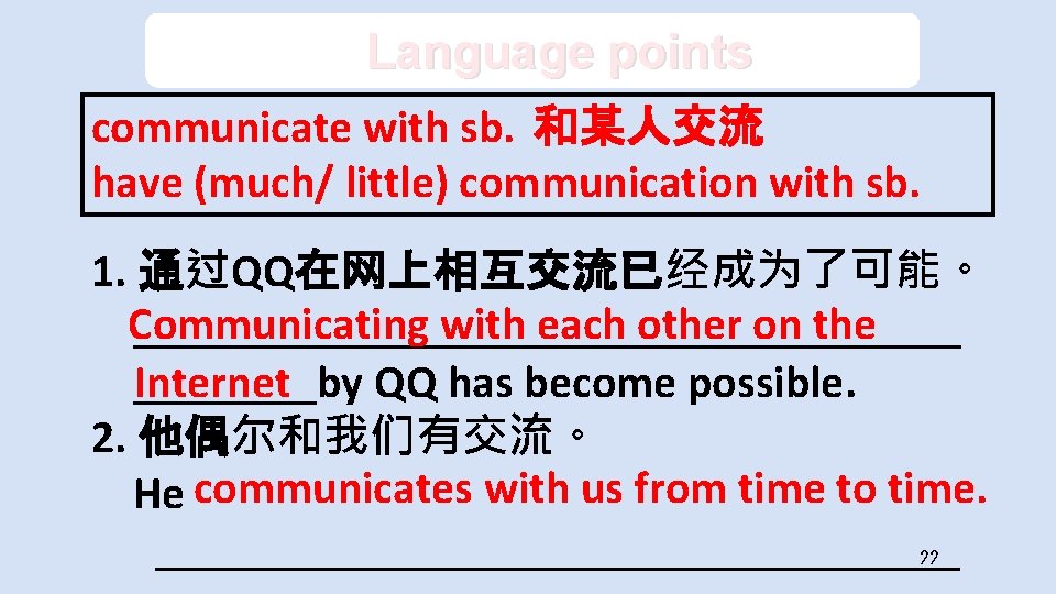 Language points communicate with sb. 和某人交流 have (much/ little) communication with sb. 1. 通过QQ在网上相互交流已经成为了可能。