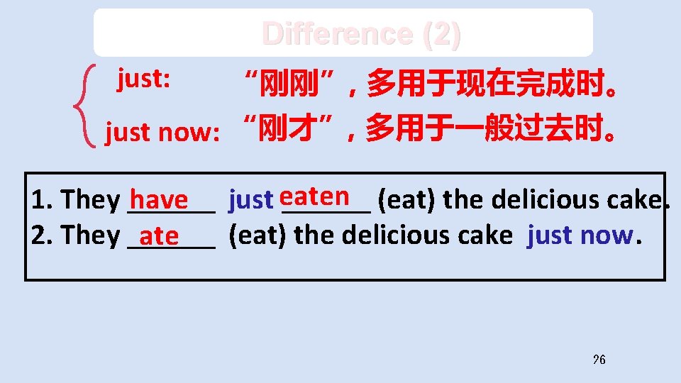 Difference (2) just: “刚刚”, 多用于现在完成时。 just now: “刚才”, 多用于一般过去时。 1. They ______ have just