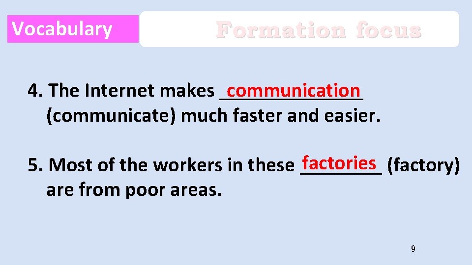Vocabulary Formation focus 4. The Internet makes _______ communication (communicate) much faster and easier.