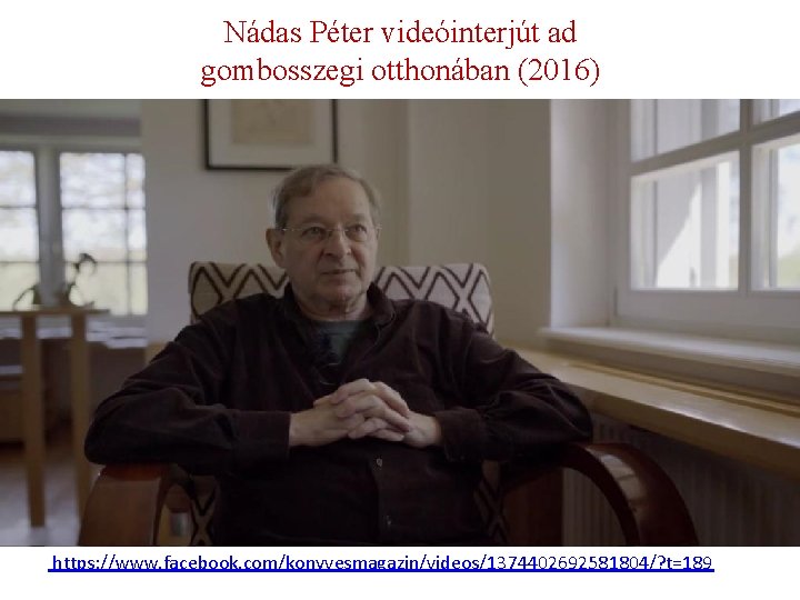 Nádas Péter videóinterjút ad gombosszegi otthonában (2016) https: //www. facebook. com/konyvesmagazin/videos/1374402692581804/? t=189 