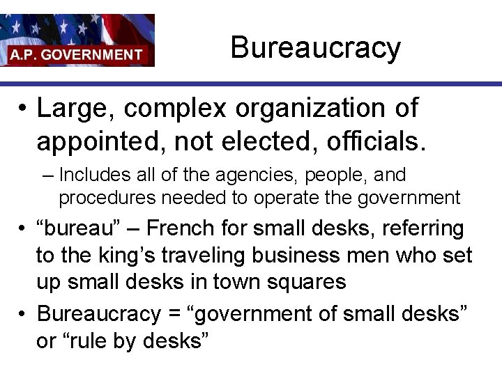 Bureaucracy • Large, complex organization of appointed, not elected, officials. – Includes all of